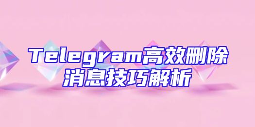 Telegram高效删除消息技巧解析