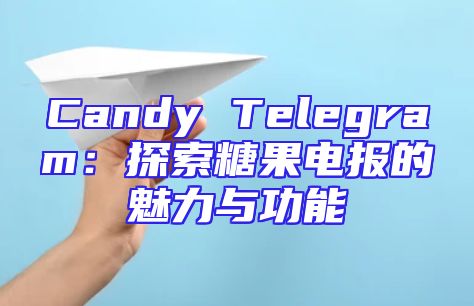 Candy Telegram：探索糖果电报的魅力与功能