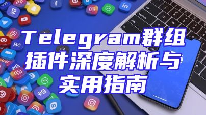 Telegram群组插件深度解析与实用指南