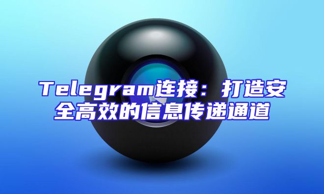 Telegram连接：打造安全高效的信息传递通道
