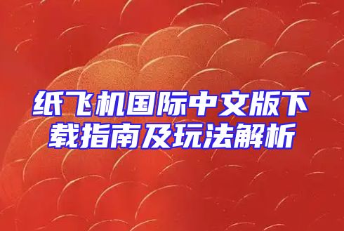 纸飞机国际中文版下载指南及玩法解析