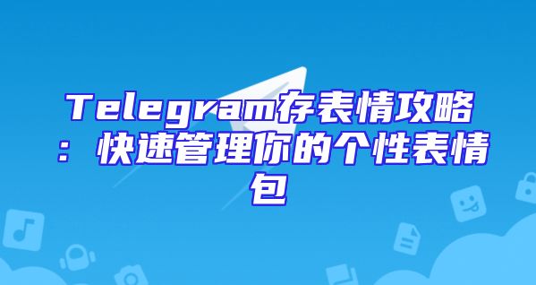 Telegram存表情攻略：快速管理你的个性表情包