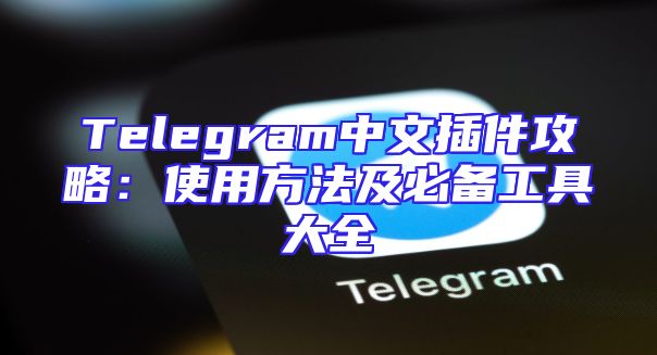 Telegram中文插件攻略：使用方法及必备工具大全