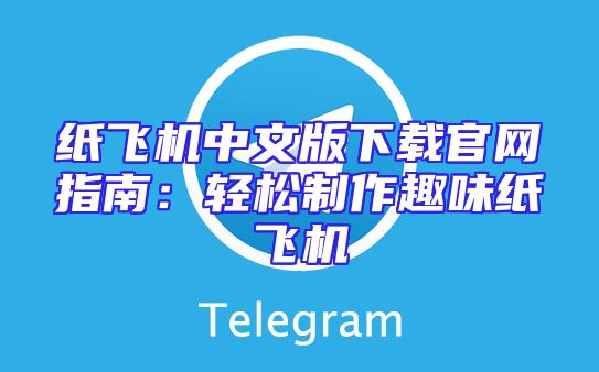 纸飞机中文版下载官网指南：轻松制作趣味纸飞机