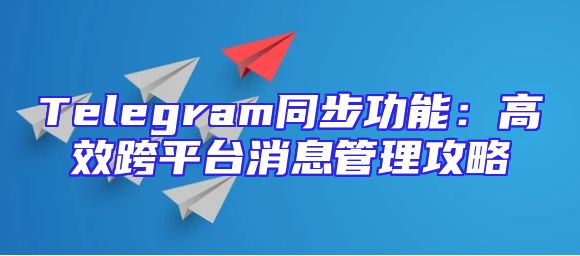 Telegram同步功能：高效跨平台消息管理攻略