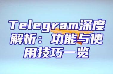 Telegram深度解析：功能与使用技巧一览