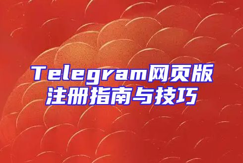 Telegram网页版注册指南与技巧