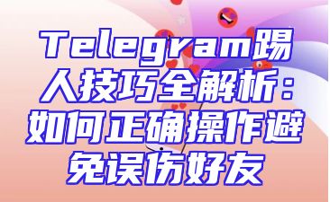 Telegram踢人技巧全解析：如何正确操作避免误伤好友