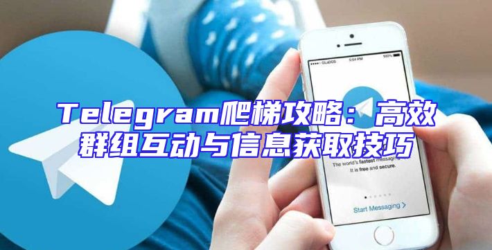 Telegram爬梯攻略：高效群组互动与信息获取技巧