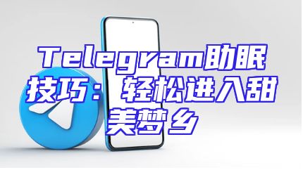 Telegram助眠技巧：轻松进入甜美梦乡