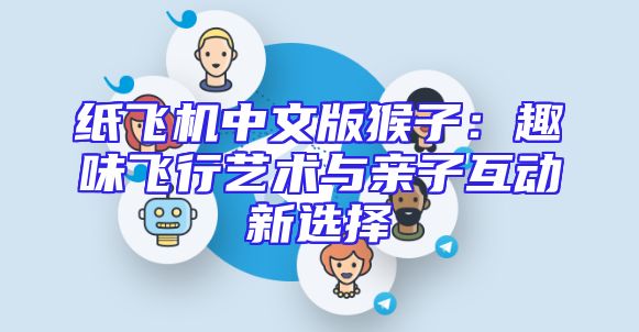 纸飞机中文版猴子：趣味飞行艺术与亲子互动新选择