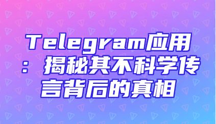 Telegram应用：揭秘其不科学传言背后的真相