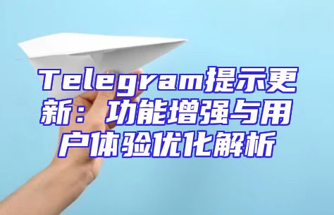 Telegram提示更新：功能增强与用户体验优化解析