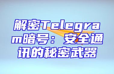解密Telegram暗号：安全通讯的秘密武器