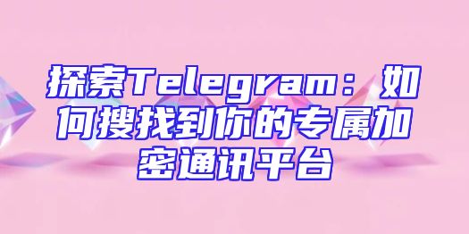 探索Telegram：如何搜找到你的专属加密通讯平台