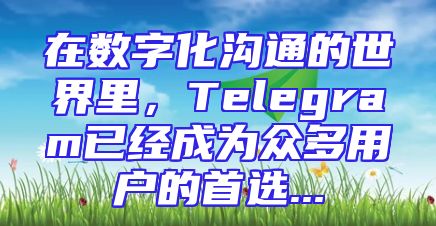 在数字化沟通的世界里，Telegram已经成为众多用户的首选...