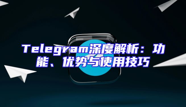 Telegram深度解析：功能、优势与使用技巧