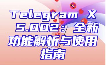 Telegram X 5.002：全新功能解析与使用指南