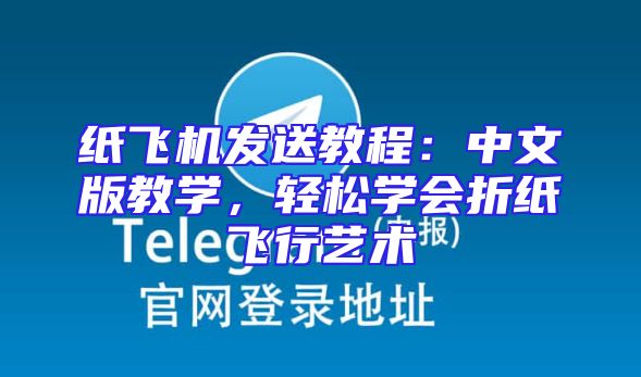 纸飞机发送教程：中文版教学，轻松学会折纸飞行艺术