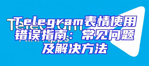 Telegram表情使用错误指南：常见问题及解决方法