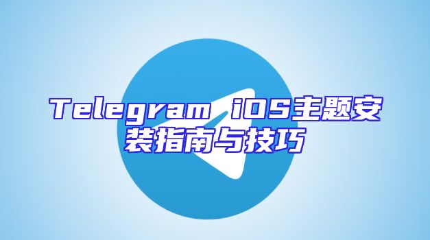 Telegram iOS主题安装指南与技巧