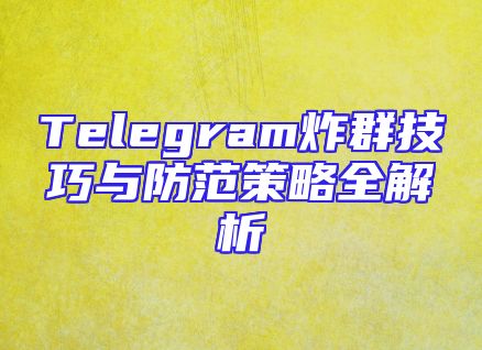 Telegram炸群技巧与防范策略全解析