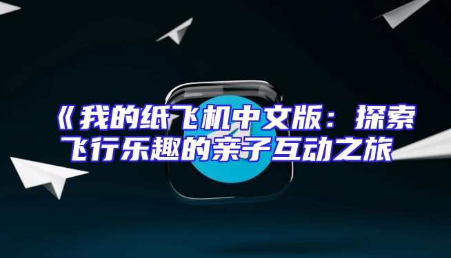 《我的纸飞机中文版：探索飞行乐趣的亲子互动之旅