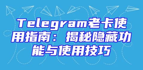 Telegram老卡使用指南：揭秘隐藏功能与使用技巧