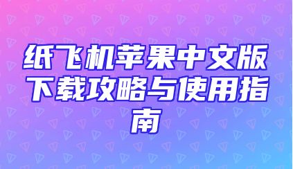 纸飞机苹果中文版下载攻略与使用指南