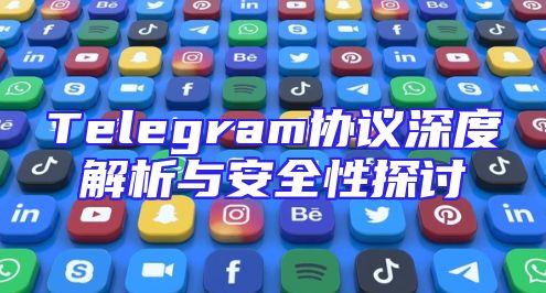 Telegram协议深度解析与安全性探讨