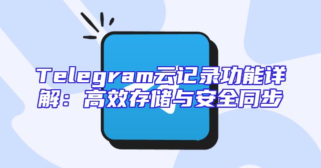 Telegram云记录功能详解：高效存储与安全同步