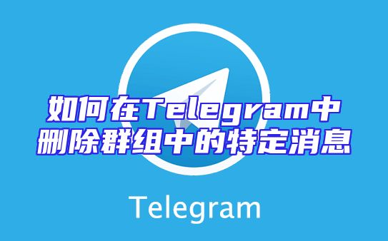 如何在Telegram中删除群组中的特定消息