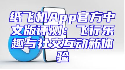 纸飞机App官方中文版评测：飞行乐趣与社交互动新体验