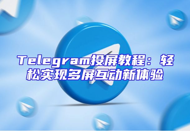 Telegram投屏教程：轻松实现多屏互动新体验