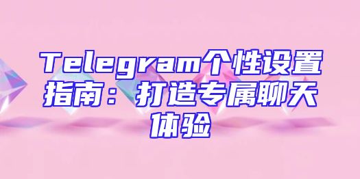 Telegram个性设置指南：打造专属聊天体验