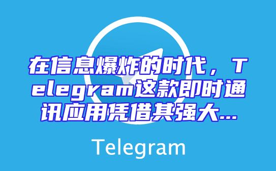 在信息爆炸的时代，Telegram这款即时通讯应用凭借其强大...