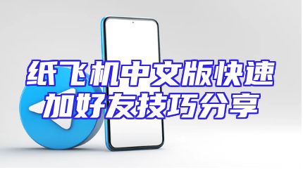 纸飞机中文版快速加好友技巧分享