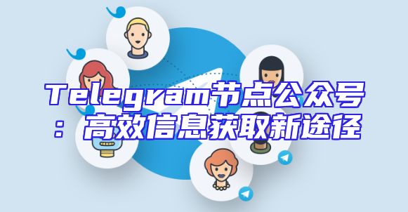Telegram节点公众号：高效信息获取新途径