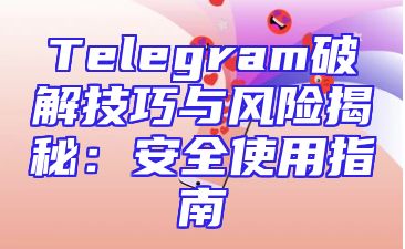 Telegram破解技巧与风险揭秘：安全使用指南