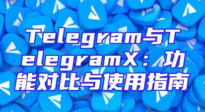 Telegram与TelegramX：功能对比与使用指南