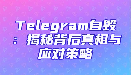 Telegram自毁：揭秘背后真相与应对策略