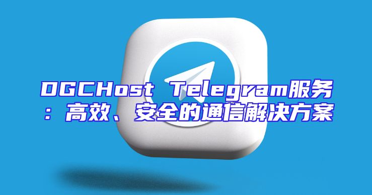 DGCHost Telegram服务：高效、安全的通信解决方案
