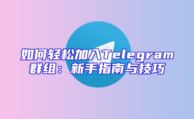 如何轻松加入Telegram群组：新手指南与技巧