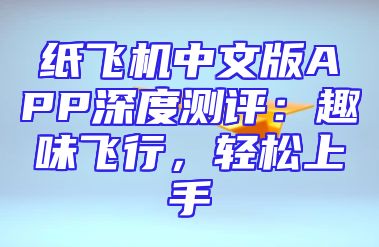 纸飞机中文版APP深度测评：趣味飞行，轻松上手