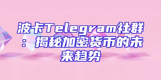波卡Telegram社群：揭秘加密货币的未来趋势