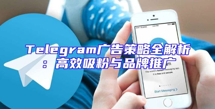 Telegram广告策略全解析：高效吸粉与品牌推广