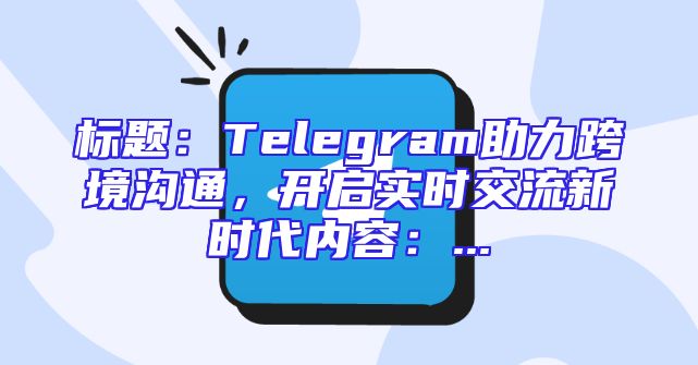 标题：Telegram助力跨境沟通，开启实时交流新时代内容：...