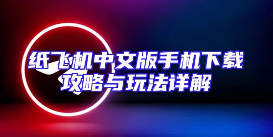 纸飞机中文版手机下载攻略与玩法详解
