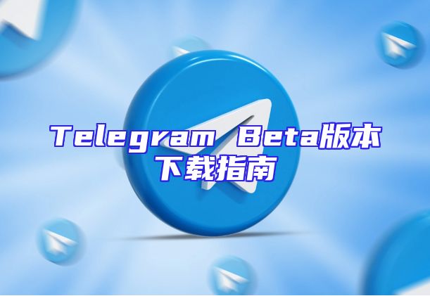 Telegram Beta版本下载指南