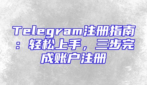 Telegram注册指南：轻松上手，三步完成账户注册